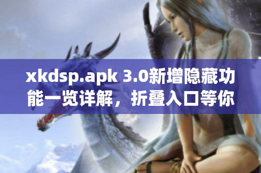 xkdsp.apk 3.0新增隱藏功能一覽詳解，折疊入口等你發(fā)現(xiàn)