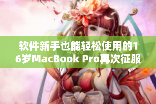 軟件新手也能輕松使用的16歲MacBook Pro再次征服日本市場