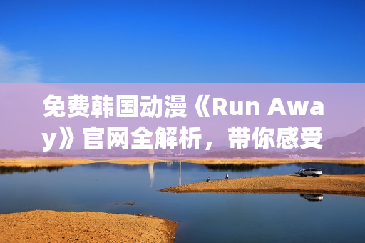 免費(fèi)韓國動漫《Run Away》官網(wǎng)全解析，帶你感受全新的視覺沖擊！