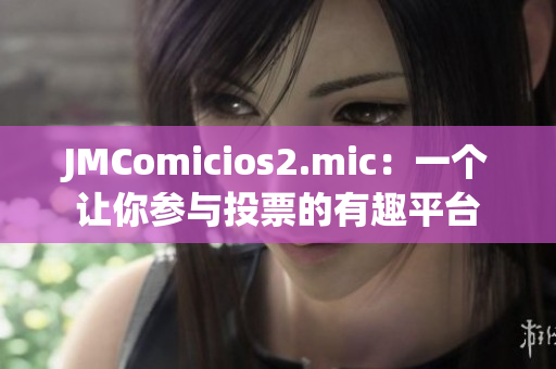 JMComicios2.mic：一個(gè)讓你參與投票的有趣平臺(tái)