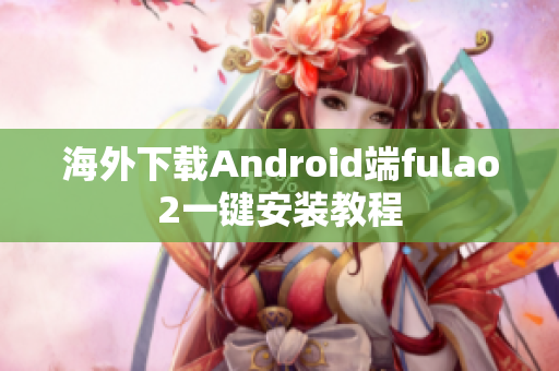 海外下載Android端fulao2一鍵安裝教程