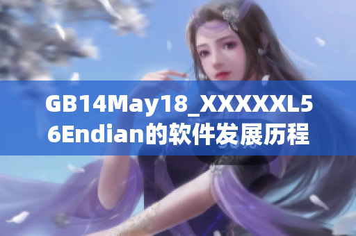 GB14May18_XXXXXL56Endian的軟件發(fā)展歷程