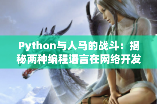 Python與人馬的戰(zhàn)斗：揭秘兩種編程語(yǔ)言在網(wǎng)絡(luò)開(kāi)發(fā)中的競(jìng)爭(zhēng)