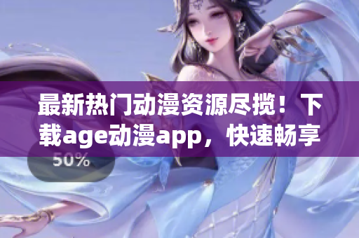 最新熱門動(dòng)漫資源盡攬！下載age動(dòng)漫app，快速暢享高清觀影體驗(yàn)！