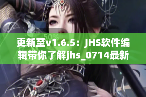 更新至v1.6.5：JHS軟件編輯帶你了解jhs_0714最新版本全新特性