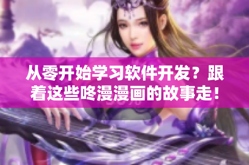 從零開始學(xué)習(xí)軟件開發(fā)？跟著這些咚漫漫畫的故事走！