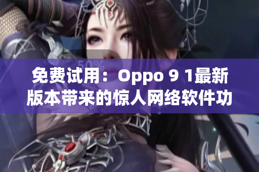 免費試用：Oppo 9 1最新版本帶來的驚人網(wǎng)絡(luò)軟件功能