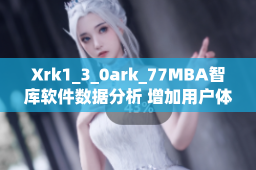 Xrk1_3_0ark_77MBA智庫(kù)軟件數(shù)據(jù)分析 增加用戶體驗(yàn)研究