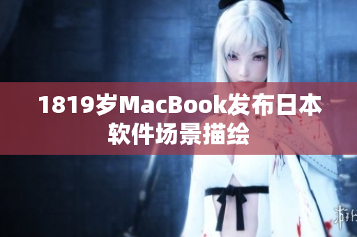 1819歲MacBook發(fā)布日本軟件場(chǎng)景描繪