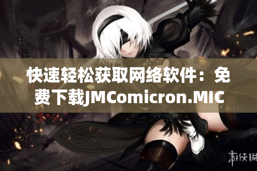 快速輕松獲取網(wǎng)絡軟件：免費下載JMComicron.MIC