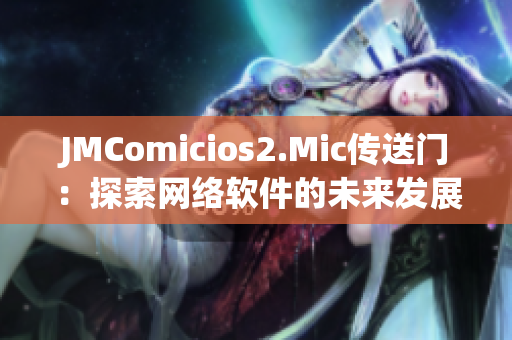 JMComicios2.Mic傳送門(mén)：探索網(wǎng)絡(luò)軟件的未來(lái)發(fā)展前景