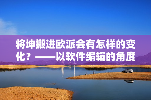 將坤搬進(jìn)歐派會(huì)有怎樣的變化？——以軟件編輯的角度剖析