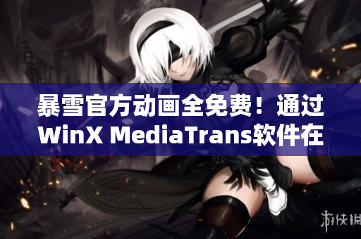 暴雪官方動畫全免費！通過WinX MediaTrans軟件在線觀看