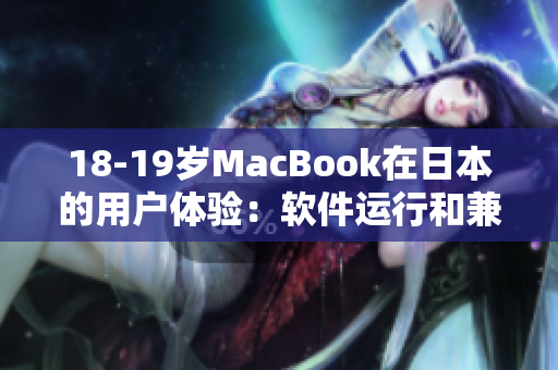 18-19歲MacBook在日本的用戶體驗(yàn)：軟件運(yùn)行和兼容性探討