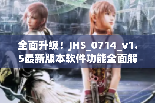 全面升級！JHS_0714_v1.5最新版本軟件功能全面解析