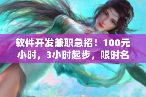 軟件開發(fā)兼職急招！100元小時，3小時起步，限時名額！