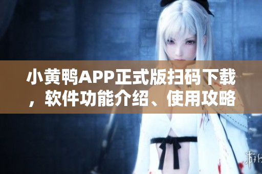 小黃鴨APP正式版掃碼下載，軟件功能介紹、使用攻略一網(wǎng)打盡