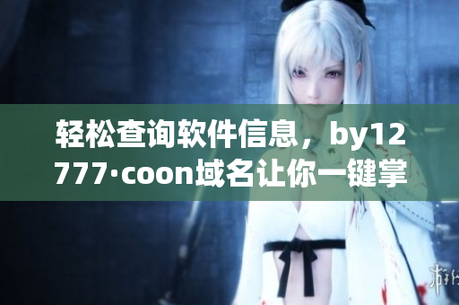 輕松查詢軟件信息，by12777·coon域名讓你一鍵掌握