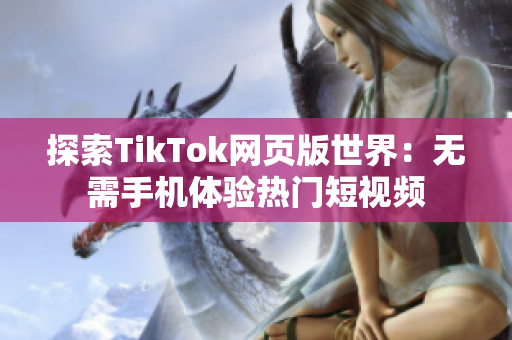 探索TikTok網(wǎng)頁版世界：無需手機體驗熱門短視頻