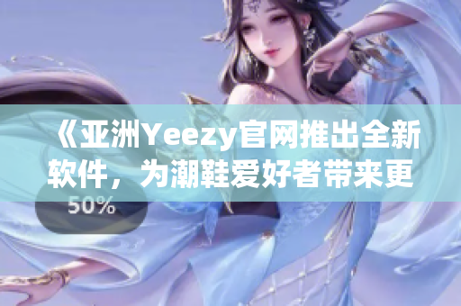 《亞洲Yeezy官網(wǎng)推出全新軟件，為潮鞋愛好者帶來更便捷體驗(yàn)》