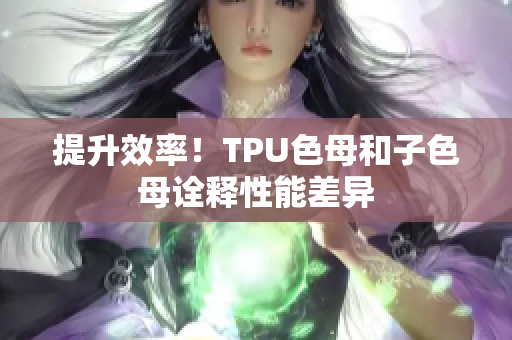 提升效率！TPU色母和子色母詮釋性能差異