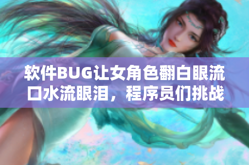 軟件BUG讓女角色翻白眼流口水流眼淚，程序員們挑戰(zhàn)修復(fù)