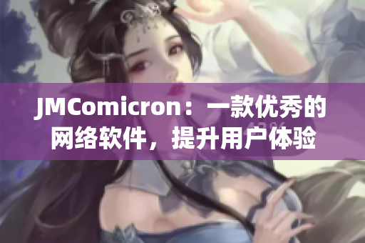 JMComicron：一款優(yōu)秀的網(wǎng)絡(luò)軟件，提升用戶體驗(yàn)