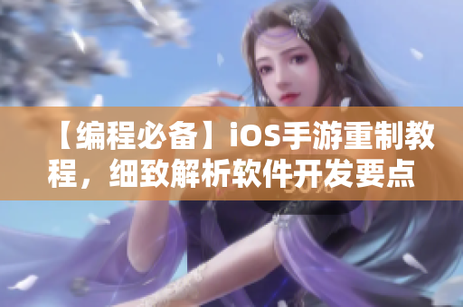 【編程必備】iOS手游重制教程，細(xì)致解析軟件開發(fā)要點