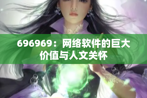 696969：網(wǎng)絡軟件的巨大價值與人文關(guān)懷