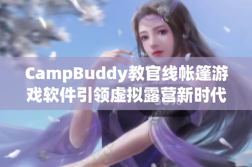 CampBuddy教官線帳篷游戲軟件引領(lǐng)虛擬露營(yíng)新時(shí)代