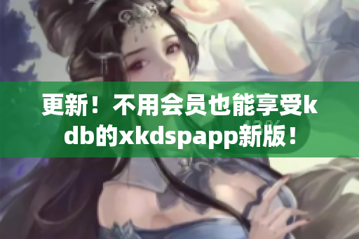 更新！不用會(huì)員也能享受kdb的xkdspapp新版！