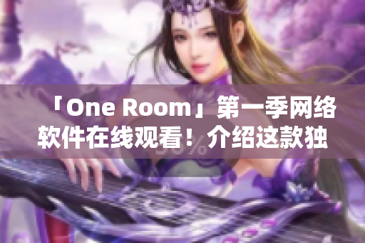 「One Room」第一季網(wǎng)絡(luò)軟件在線觀看！介紹這款獨特虛擬人生游戲軟件！