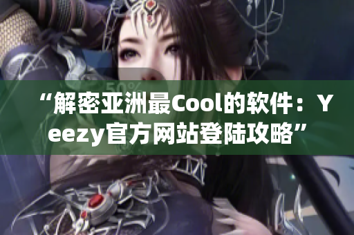 “解密亞洲最Cool的軟件：Yeezy官方網(wǎng)站登陸攻略”