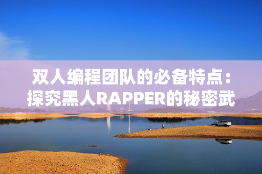 雙人編程團(tuán)隊(duì)的必備特點(diǎn)：探究黑人RAPPER的秘密武器！