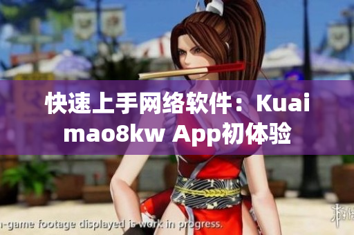 快速上手網(wǎng)絡(luò)軟件：Kuaimao8kw App初體驗