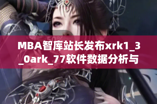 MBA智庫站長發(fā)布xrk1_3_0ark_77軟件數(shù)據(jù)分析與趨勢預(yù)測