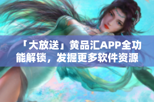 「大放送」黃品匯APP全功能解鎖，發(fā)掘更多軟件資源！