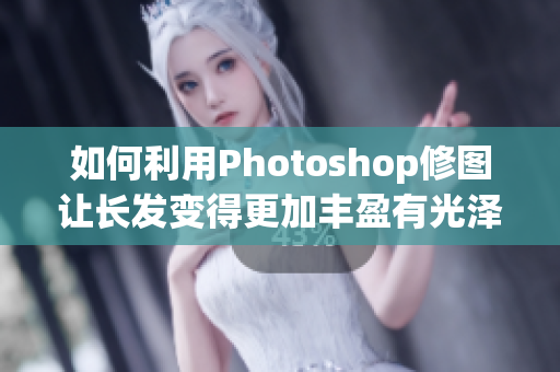 如何利用Photoshop修圖讓長(zhǎng)發(fā)變得更加豐盈有光澤