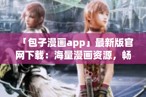 「包子漫畫app」最新版官網(wǎng)下載：海量漫畫資源，暢享閱讀快感！