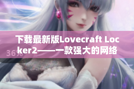 下載最新版Lovecraft Locker2——一款強大的網(wǎng)絡安全軟件來保護你的計算機安全