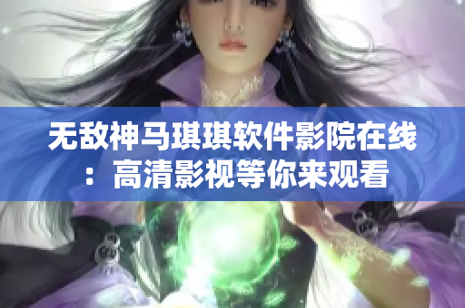 無敵神馬琪琪軟件影院在線：高清影視等你來觀看