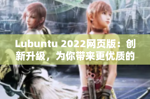 Lubuntu 2022網(wǎng)頁版：創(chuàng)新升級，為你帶來更優(yōu)質(zhì)的輕量級軟件體驗(yàn)！