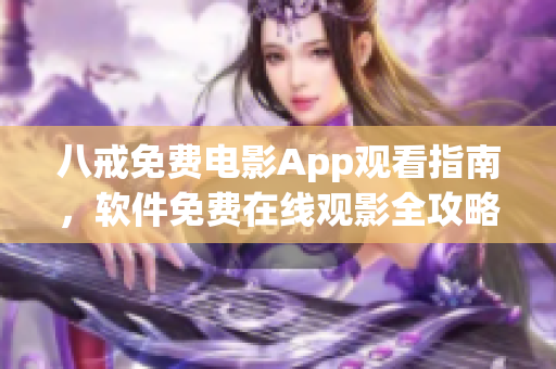 八戒免費電影App觀看指南，軟件免費在線觀影全攻略