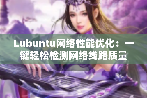 Lubuntu網(wǎng)絡(luò)性能優(yōu)化：一鍵輕松檢測(cè)網(wǎng)絡(luò)線路質(zhì)量