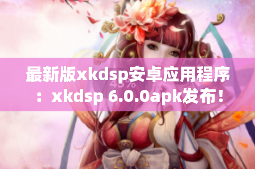 最新版xkdsp安卓應(yīng)用程序：xkdsp 6.0.0apk發(fā)布！