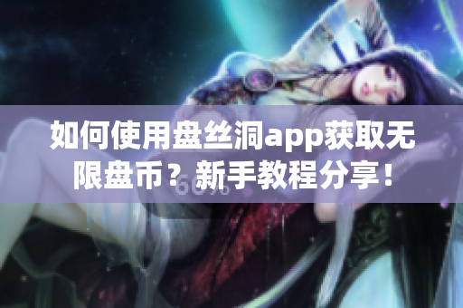 如何使用盤絲洞app獲取無限盤幣？新手教程分享！