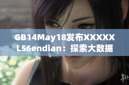 GB14May18發(fā)布XXXXXL56endian：探索大數(shù)據(jù)處理的新趨勢(shì)