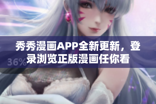 秀秀漫畫APP全新更新，登錄瀏覽正版漫畫任你看