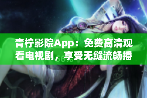 青檸影院App：免費(fèi)高清觀看電視劇，享受無(wú)縫流暢播放體驗(yàn)