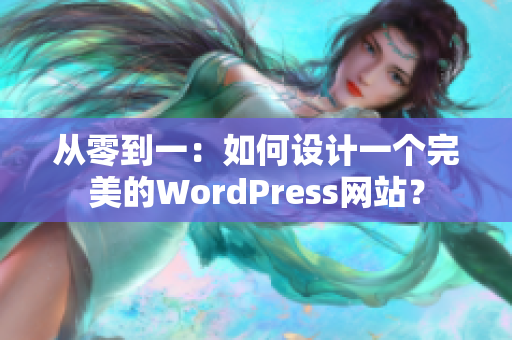 從零到一：如何設(shè)計(jì)一個(gè)完美的WordPress網(wǎng)站？